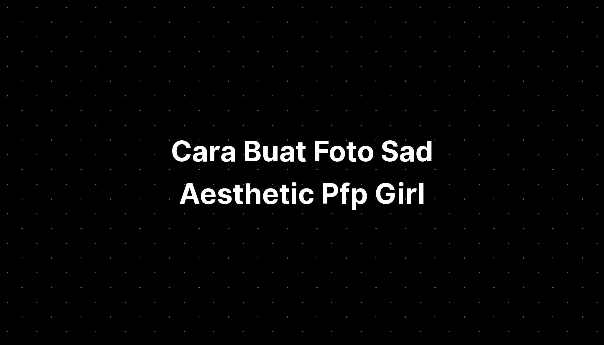 Cara Buat Foto Sad Aesthetic Pfp Girl Selfie Imagesee